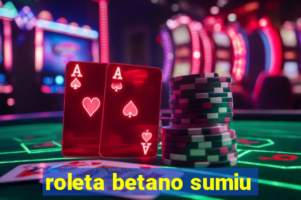 roleta betano sumiu